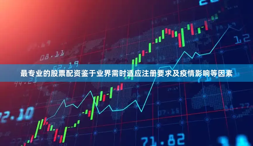 最专业的股票配资鉴于业界需时适应注册要求及疫情影响等因素