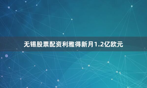 无锡股票配资利雅得新月1.2亿欧元
