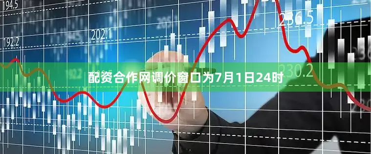 配资合作网调价窗口为7月1日24时
