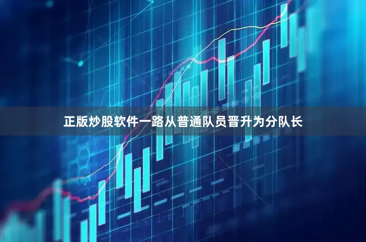 正版炒股软件一路从普通队员晋升为分队长