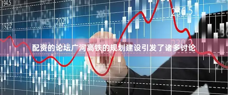 配资的论坛广河高铁的规划建设引发了诸多讨论