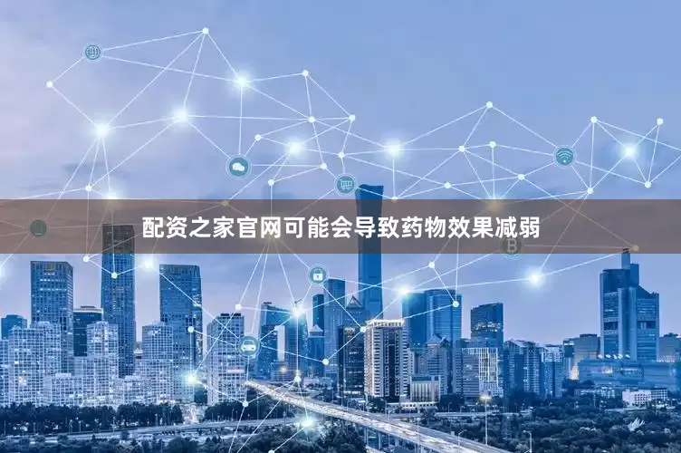配资之家官网可能会导致药物效果减弱