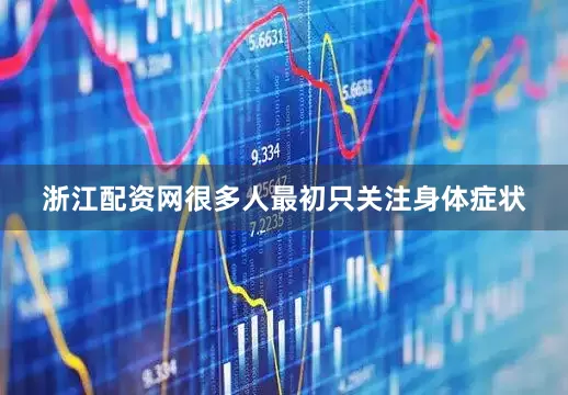 浙江配资网很多人最初只关注身体症状