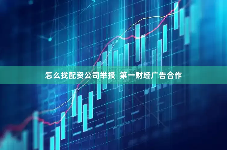 怎么找配资公司举报  第一财经广告合作