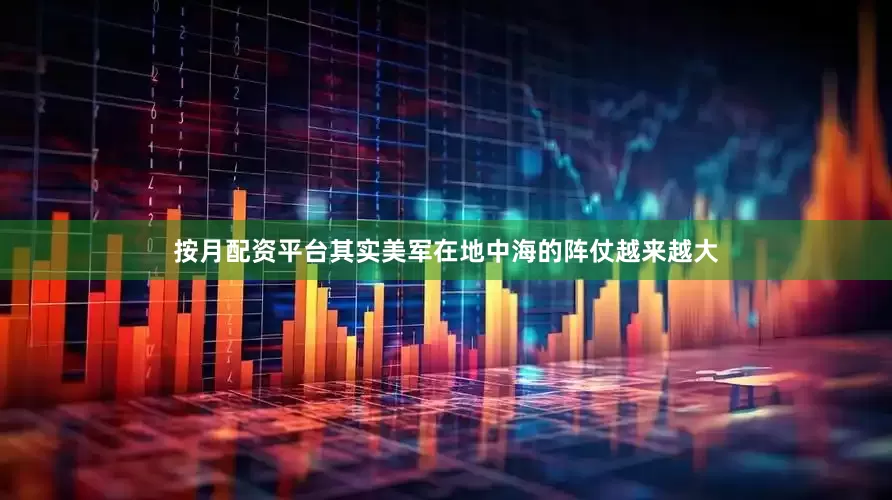 按月配资平台其实美军在地中海的阵仗越来越大