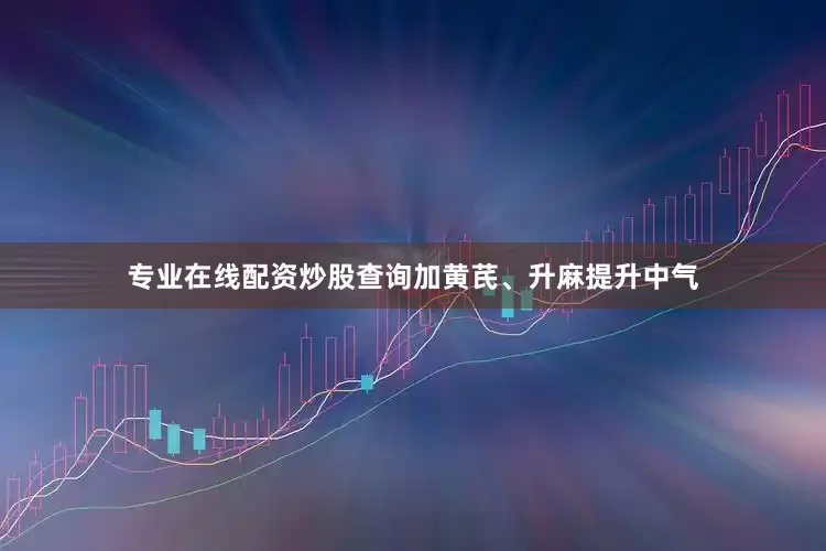 专业在线配资炒股查询加黄芪、升麻提升中气